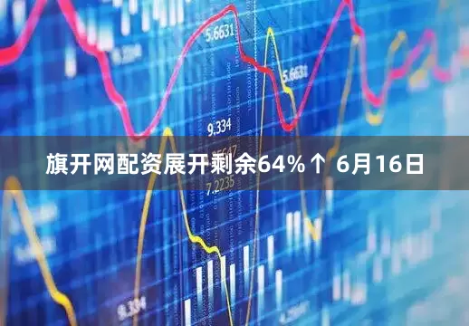 旗开网配资展开剩余64%↑ 6月16日