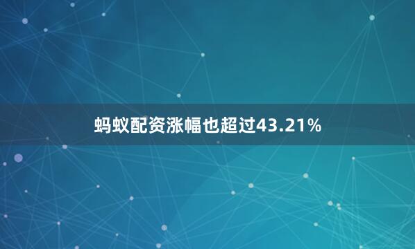 蚂蚁配资涨幅也超过43.21%