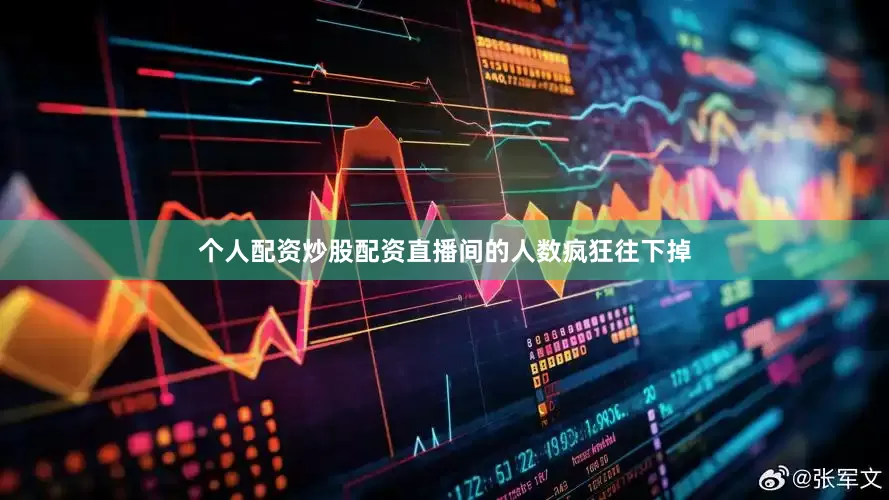 个人配资炒股配资直播间的人数疯狂往下掉