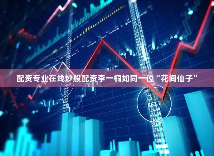 配资专业在线炒股配资李一桐如同一位“花间仙子”
