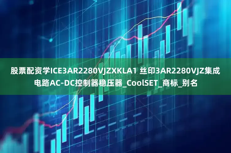 股票配资学ICE3AR2280VJZXKLA1 丝印3AR2280VJZ集成电路AC-DC控制器稳压器_CoolSET_商标_别名