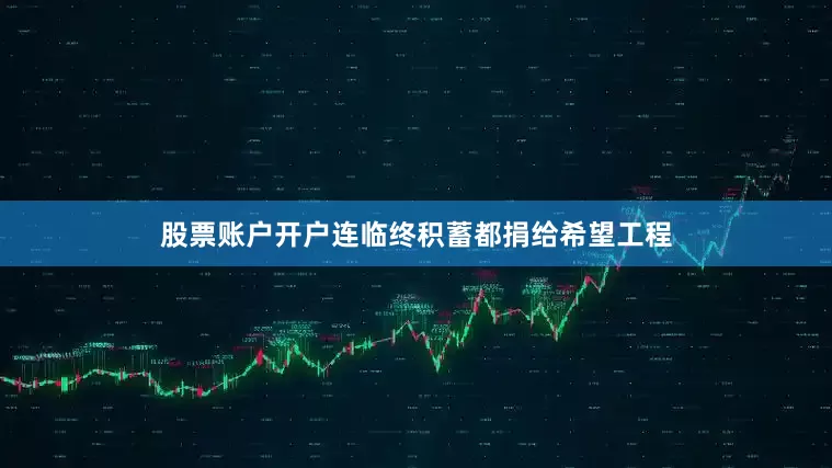 股票账户开户连临终积蓄都捐给希望工程