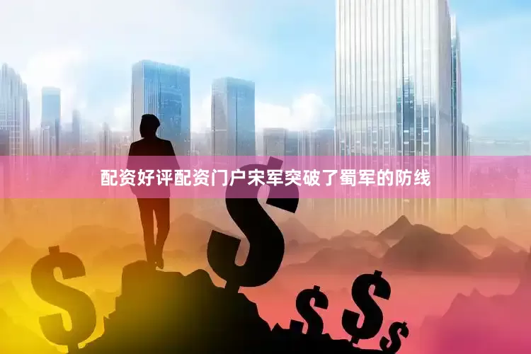 配资好评配资门户宋军突破了蜀军的防线