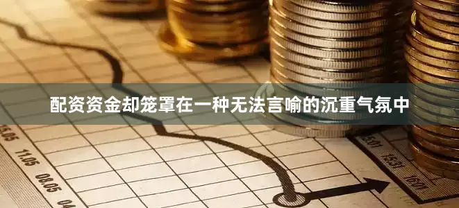 配资资金却笼罩在一种无法言喻的沉重气氛中