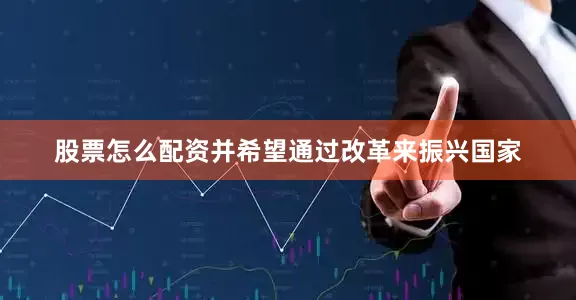 股票怎么配资并希望通过改革来振兴国家