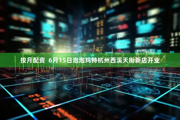 按月配资  6月15日泡泡玛特杭州西溪天街新店开业