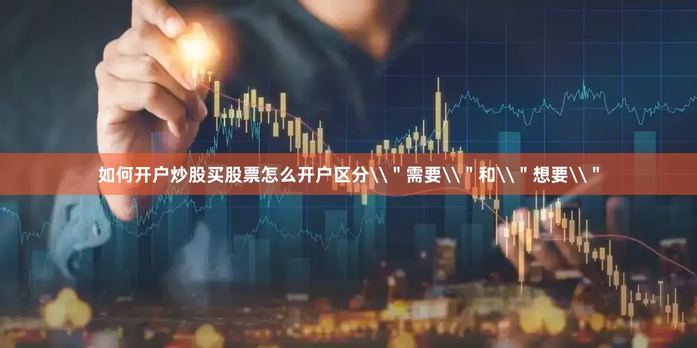 如何开户炒股买股票怎么开户区分\＂需要\＂和\＂想要\＂