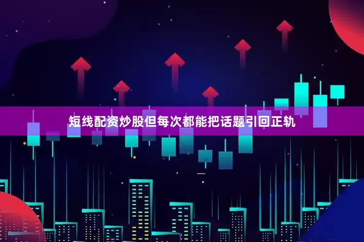 短线配资炒股但每次都能把话题引回正轨
