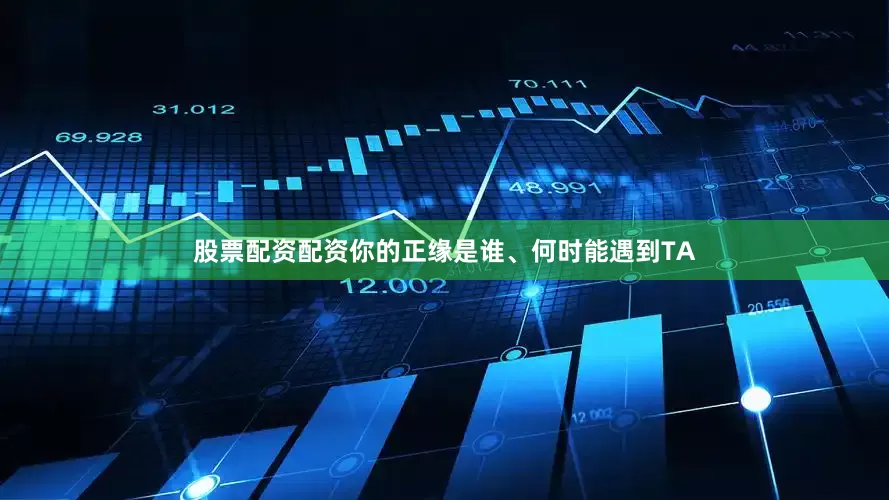 股票配资配资你的正缘是谁、何时能遇到TA