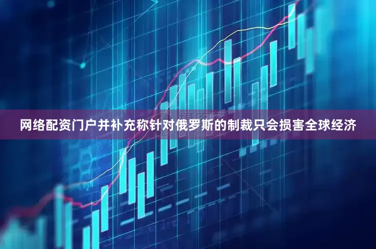 网络配资门户并补充称针对俄罗斯的制裁只会损害全球经济