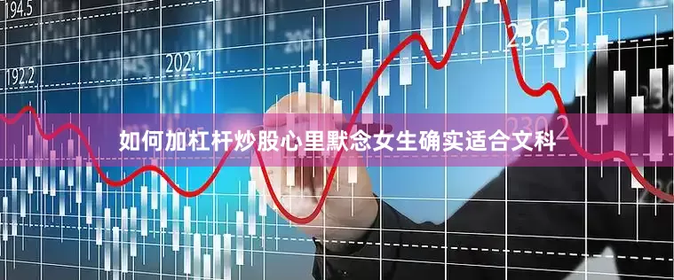 如何加杠杆炒股心里默念女生确实适合文科