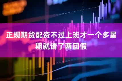 正规期货配资不过上班才一个多星期就请了两回假