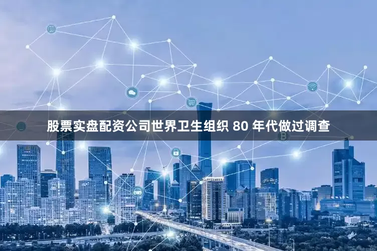 股票实盘配资公司世界卫生组织 80 年代做过调查