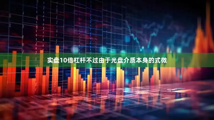 实盘10倍杠杆不过由于光盘介质本身的式微