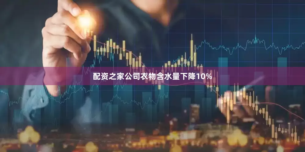 配资之家公司衣物含水量下降10%