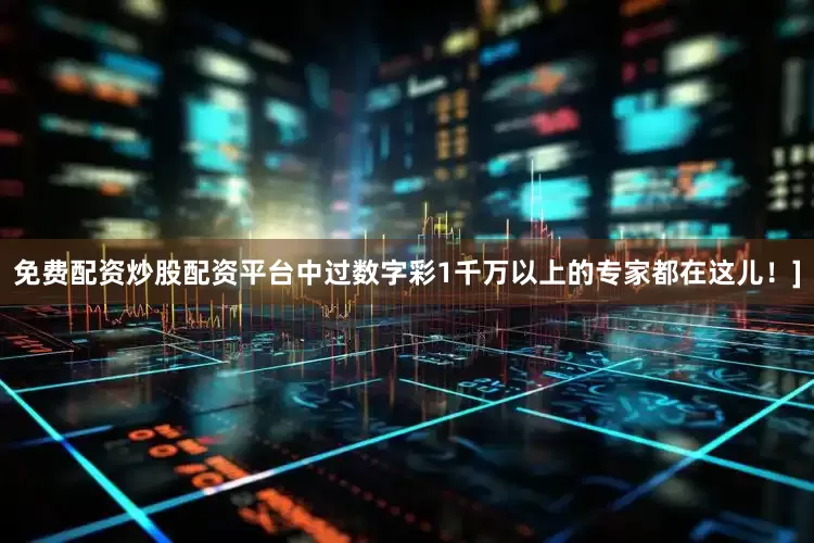 免费配资炒股配资平台中过数字彩1千万以上的专家都在这儿！]