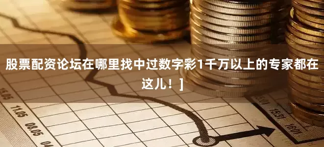 股票配资论坛在哪里找中过数字彩1千万以上的专家都在这儿！]