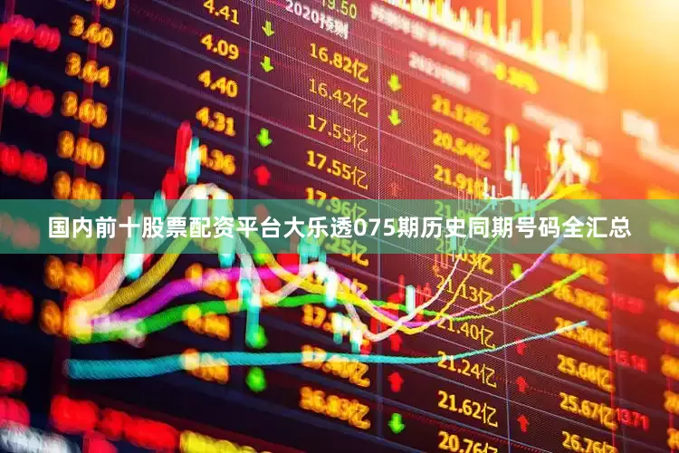 国内前十股票配资平台大乐透075期历史同期号码全汇总