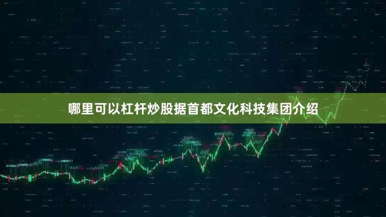 哪里可以杠杆炒股据首都文化科技集团介绍