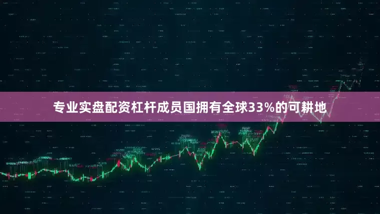 专业实盘配资杠杆成员国拥有全球33%的可耕地