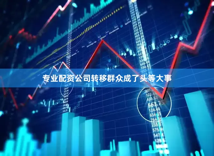 专业配资公司转移群众成了头等大事