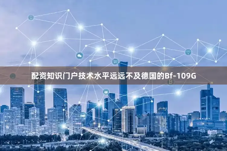 配资知识门户技术水平远远不及德国的Bf-109G
