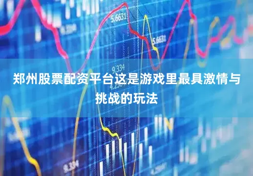 郑州股票配资平台这是游戏里最具激情与挑战的玩法