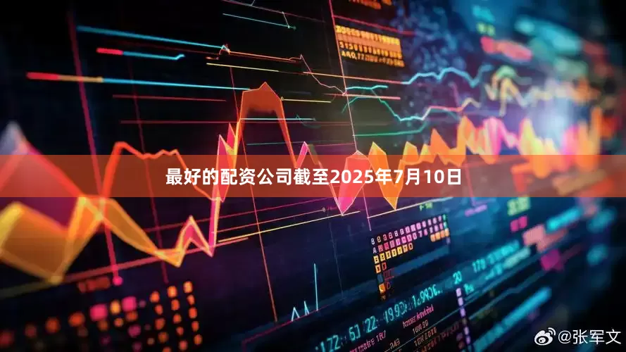 最好的配资公司截至2025年7月10日