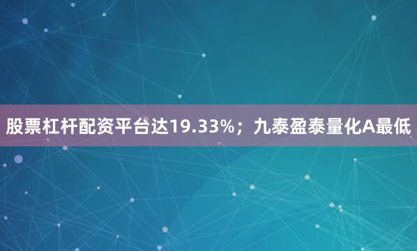 股票杠杆配资平台达19.33%；九泰盈泰量化A最低