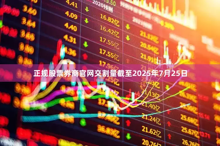 正规股票券商官网交割量　　截至2025年7月25日