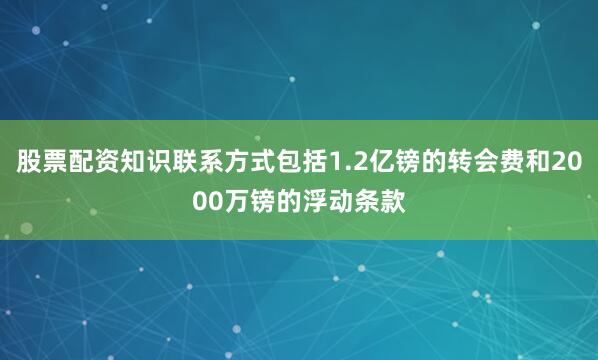 股票配资知识联系方式包括1.2亿镑的转会费和2000万镑的浮动条款