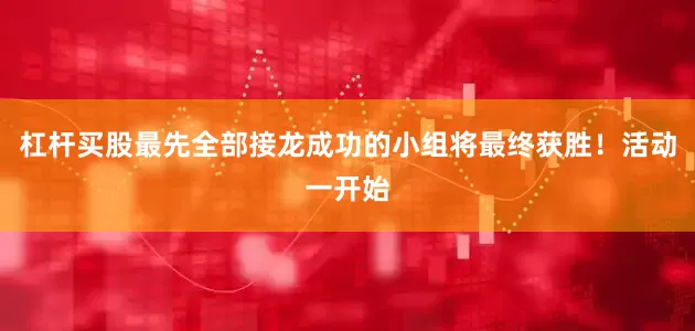 杠杆买股最先全部接龙成功的小组将最终获胜！活动一开始