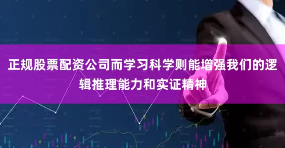 正规股票配资公司而学习科学则能增强我们的逻辑推理能力和实证精神