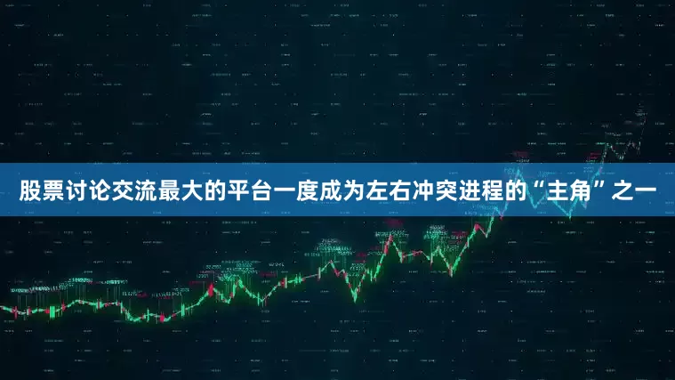 股票讨论交流最大的平台一度成为左右冲突进程的“主角”之一
