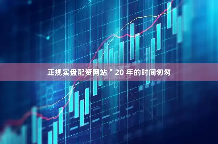 正规实盘配资网站＂20 年的时间匆匆