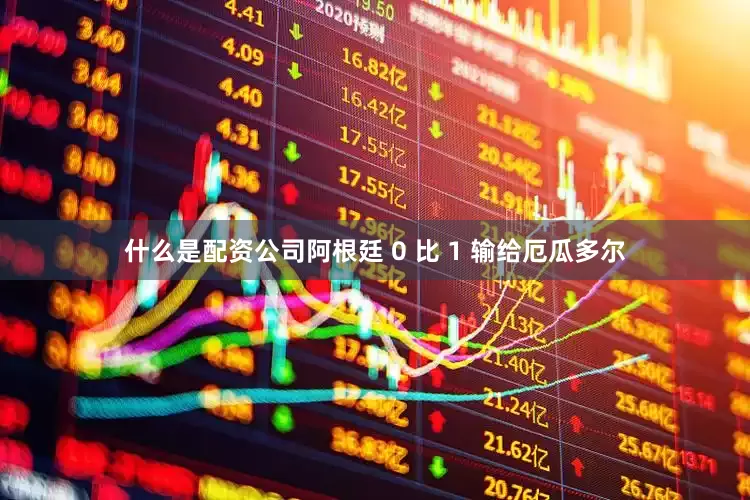 什么是配资公司阿根廷 0 比 1 输给厄瓜多尔