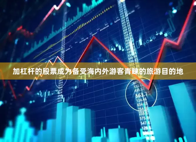 加杠杆的股票成为备受海内外游客青睐的旅游目的地