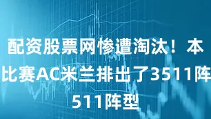 配资股票网惨遭淘汰！本场比赛AC米兰排出了3511阵型