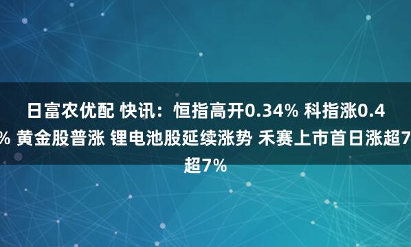 日富农优配 快讯：恒指高开0.34% 科指涨0.45% 黄金股普涨 锂电池股延续涨势 禾赛上市首日涨超7%