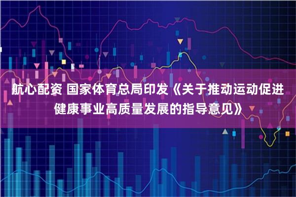 航心配资 国家体育总局印发《关于推动运动促进健康事业高质量发展的指导意见》