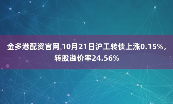 金多港配资官网 10月21日沪工转债上涨0.15%，转股溢价率24.56%