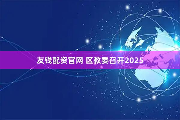 友钱配资官网 区教委召开2025