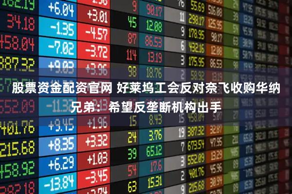 股票资金配资官网 好莱坞工会反对奈飞收购华纳兄弟:希望反垄断机构出手