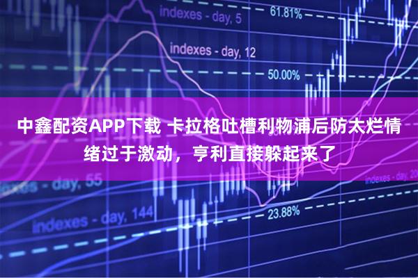 中鑫配资APP下载 卡拉格吐槽利物浦后防太烂情绪过于激动，亨利直接躲起来了