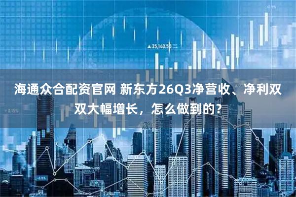 海通众合配资官网 新东方26Q3净营收、净利双双大幅增长，怎么做到的？