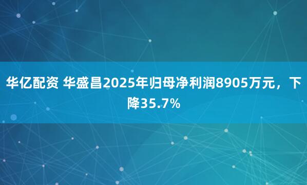 华亿配资 华盛昌2025年归母净利润8905万元，下降35.7%