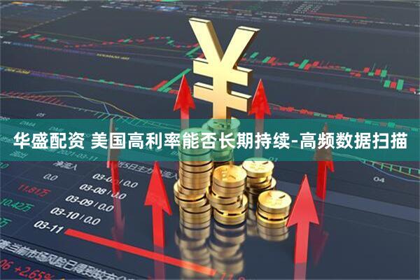 华盛配资 美国高利率能否长期持续-高频数据扫描