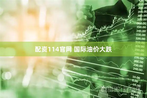 配资114官网 国际油价大跌